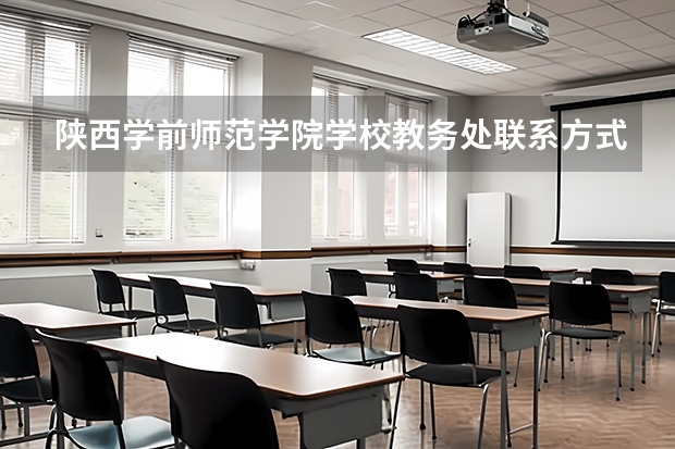 陕西学前师范学院学校教务处联系方式