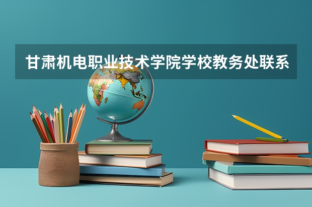 甘肃机电职业技术学院学校教务处联系方式