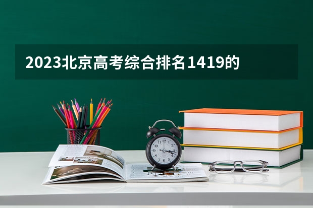 2023北京高考综合排名1419的考生报什么大学(2024分数线预测)