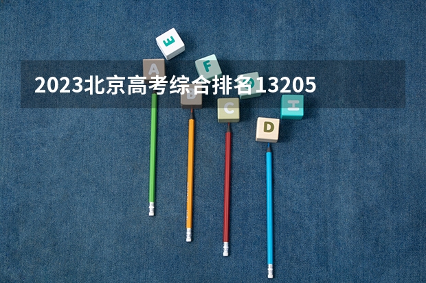 2023北京高考综合排名13205的考生报什么大学(2024分数线预测)