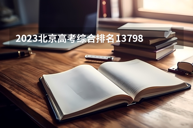 2023北京高考综合排名13798的考生报什么大学(2024分数线预测)