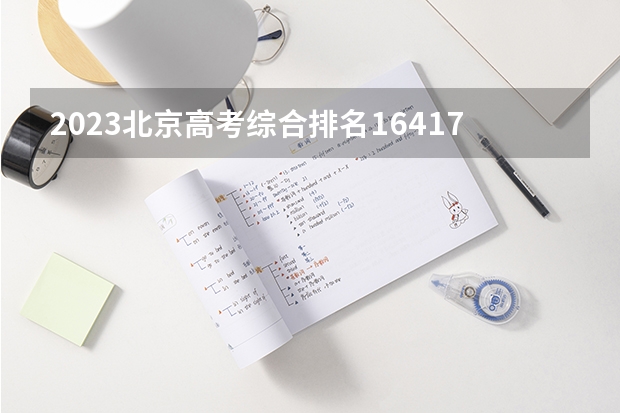 2023北京高考综合排名16417的考生报什么大学(2024分数线预测)