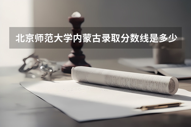 北京师范大学内蒙古录取分数线是多少