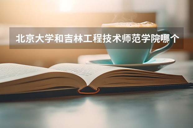 北京大学和吉林工程技术师范学院哪个好