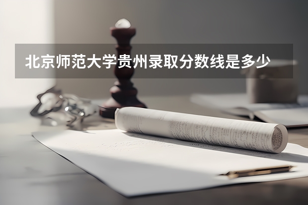 北京师范大学贵州录取分数线是多少