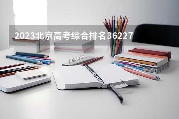 2023北京高考综合排名36227的考生报什么大学(2024分数线预测)