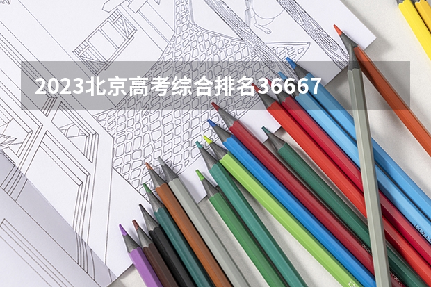 2023北京高考综合排名36667的考生报什么大学(2024分数线预测)