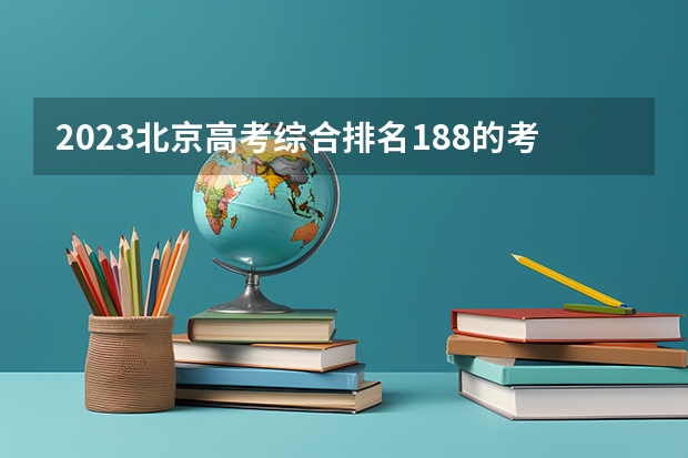 2023北京高考综合排名188的考生报什么大学(2024分数线预测)