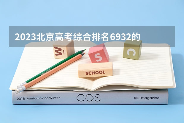 2023北京高考综合排名6932的考生报什么大学(2024分数线预测)