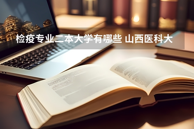 检疫专业二本大学有哪些 山西医科大学二本院校文科有哪些专业