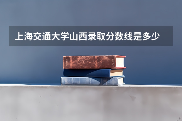 上海交通大学山西录取分数线是多少