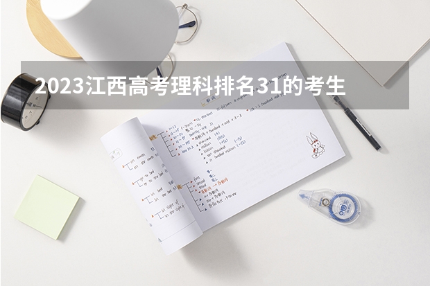 2023江西高考理科排名31的考生报什么大学(2024分数线预测)