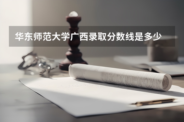 华东师范大学广西录取分数线是多少