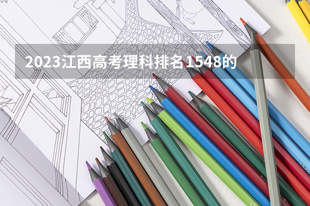 2023江西高考理科排名1548的考生报什么大学(2024分数线预测)