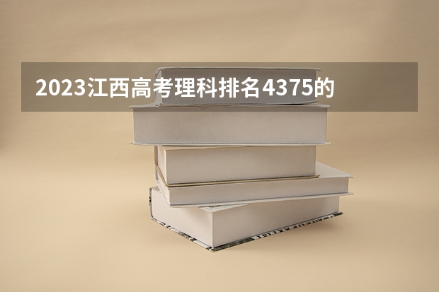 2023江西高考理科排名4375的考生报什么大学(2024分数线预测)