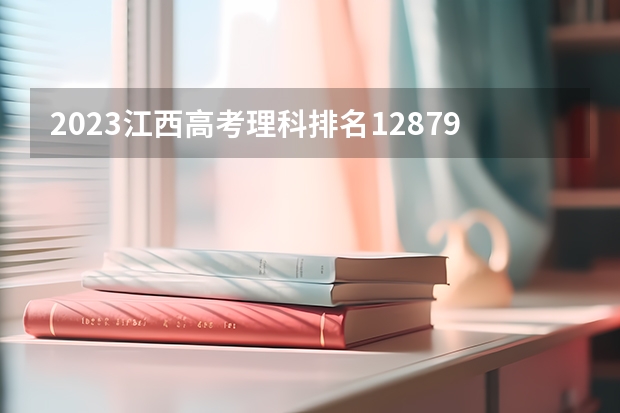 2023江西高考理科排名12879的考生报什么大学(2024分数线预测)