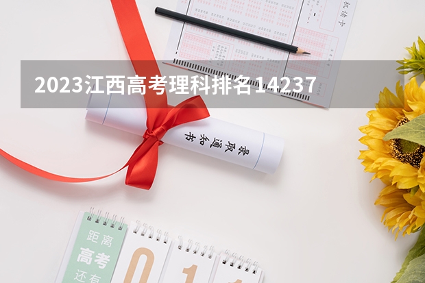 2023江西高考理科排名14237的考生报什么大学(2024分数线预测)