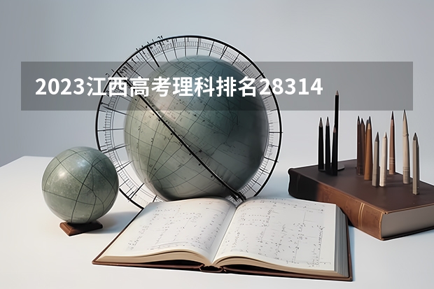 2023江西高考理科排名28314的考生报什么大学(2024分数线预测)