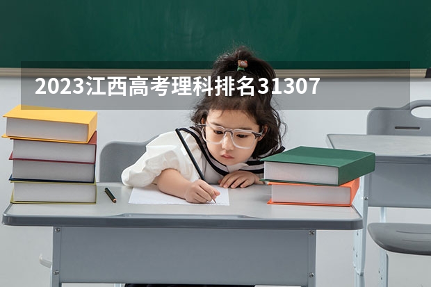 2023江西高考理科排名31307的考生报什么大学(2024分数线预测)