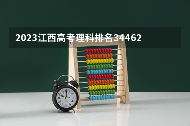 2023江西高考理科排名34462的考生报什么大学(2024分数线预测)