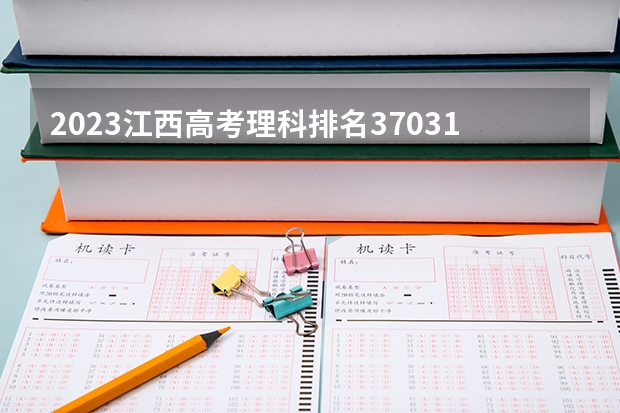 2023江西高考理科排名37031的考生报什么大学(2024分数线预测)