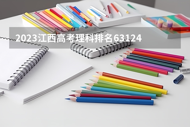 2023江西高考理科排名63124的考生报什么大学(2024分数线预测)