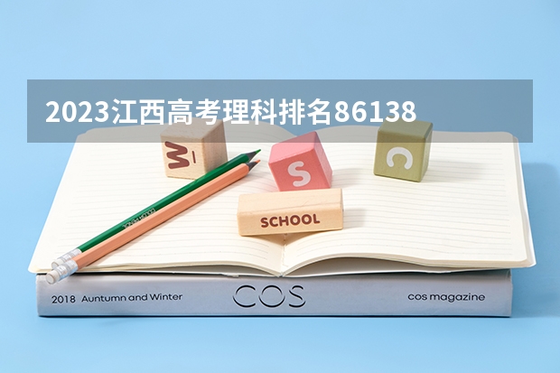 2023江西高考理科排名86138的考生报什么大学(2024分数线预测)