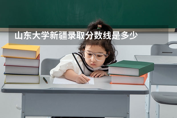 山东大学新疆录取分数线是多少