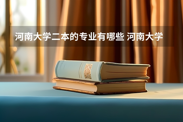 河南大学二本的专业有哪些 河南大学一本、二本、三本各有什么专业？