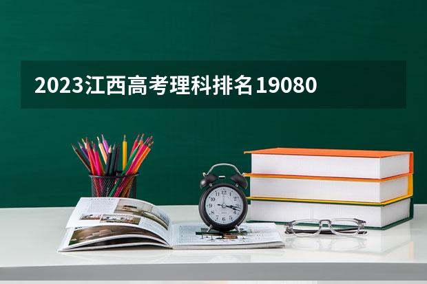 2023江西高考理科排名190804的考生报什么大学(2024分数线预测)