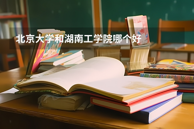 北京大学和湖南工学院哪个好