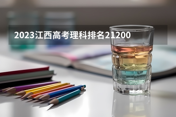 2023江西高考理科排名212005的考生报什么大学(2024分数线预测)