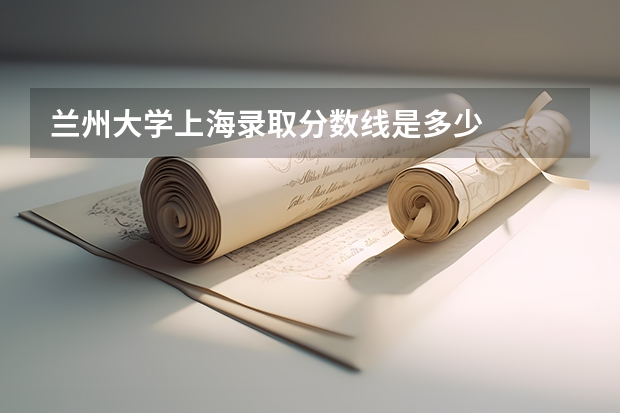 兰州大学上海录取分数线是多少