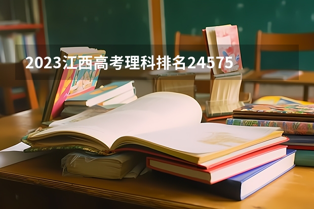 2023江西高考理科排名245755的考生报什么大学(2024分数线预测)