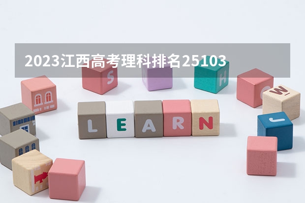 2023江西高考理科排名251032的考生报什么大学(2024分数线预测)