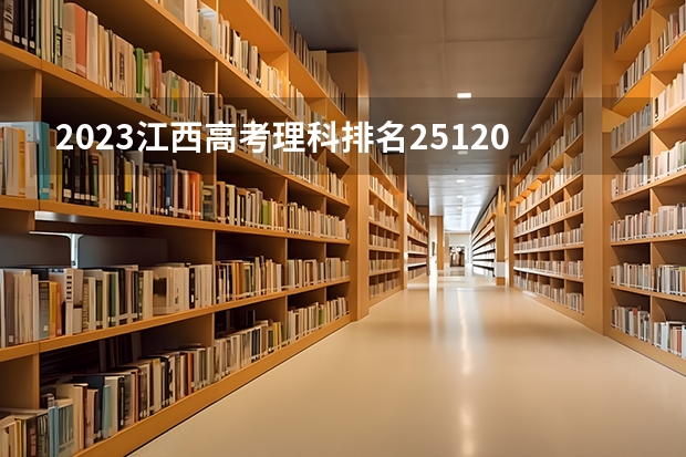 2023江西高考理科排名251203的考生报什么大学(2024分数线预测)