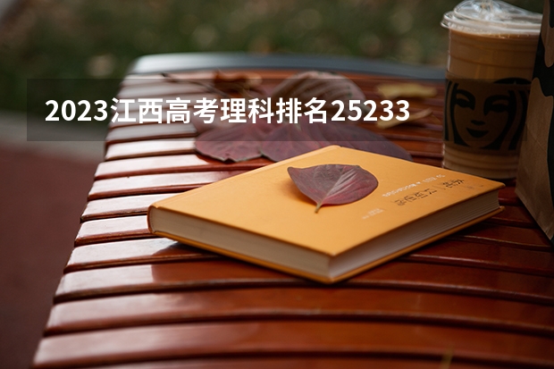 2023江西高考理科排名252336的考生报什么大学(2024分数线预测)