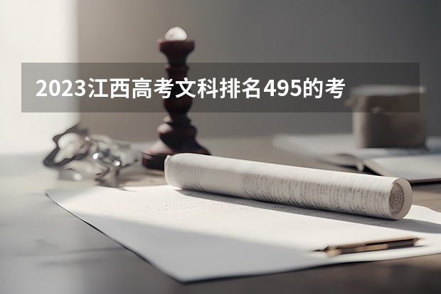 2023江西高考文科排名495的考生报什么大学(2024分数线预测)