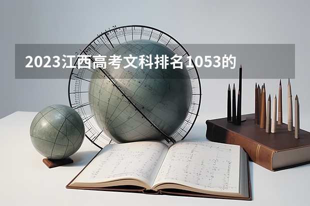 2023江西高考文科排名1053的考生报什么大学(2024分数线预测)