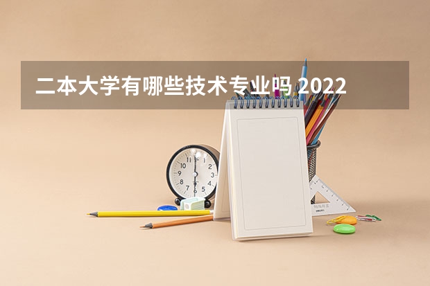 二本大学有哪些技术专业吗 2022二本线考生学哪些专业好适合二本的专业