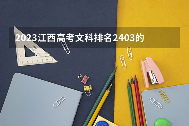 2023江西高考文科排名2403的考生报什么大学(2024分数线预测)