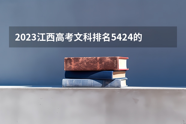 2023江西高考文科排名5424的考生报什么大学(2024分数线预测)