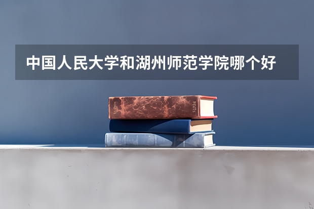 中国人民大学和湖州师范学院哪个好