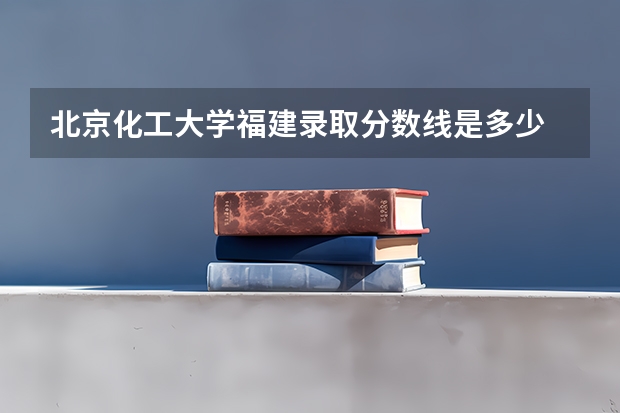 北京化工大学福建录取分数线是多少