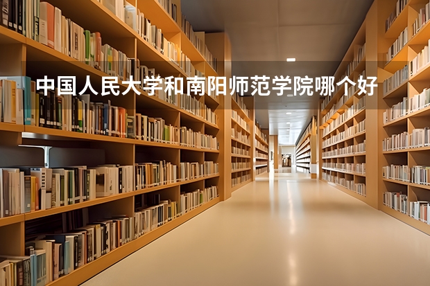 中国人民大学和南阳师范学院哪个好