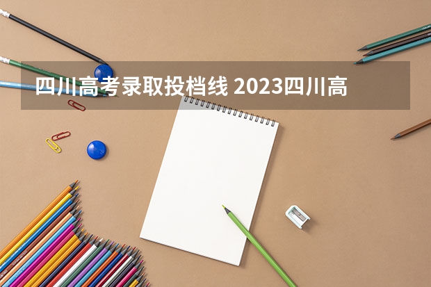 四川高考录取投档线 2023四川高考一本投档线