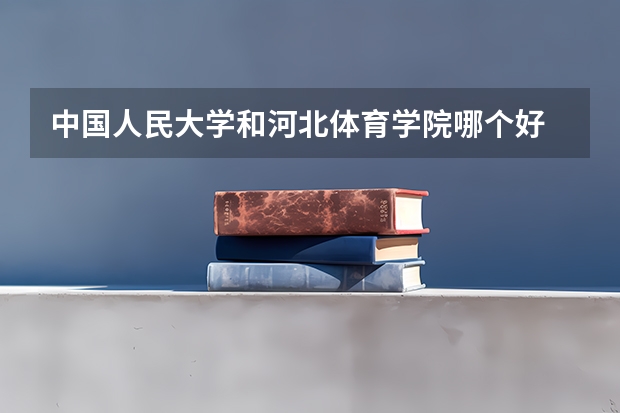 中国人民大学和河北体育学院哪个好