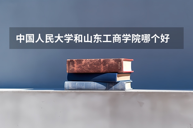 中国人民大学和山东工商学院哪个好