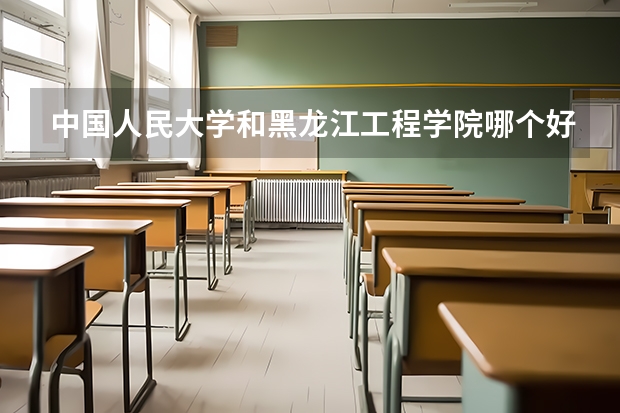 中国人民大学和黑龙江工程学院哪个好