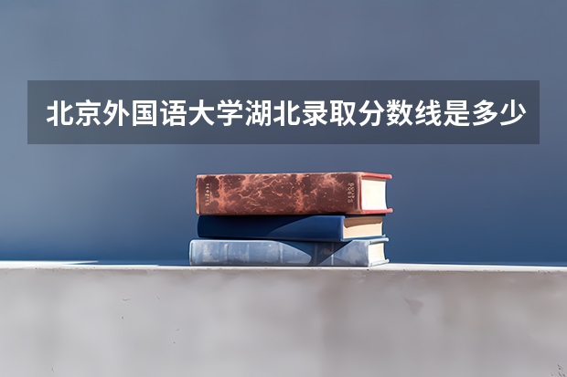 北京外国语大学湖北录取分数线是多少